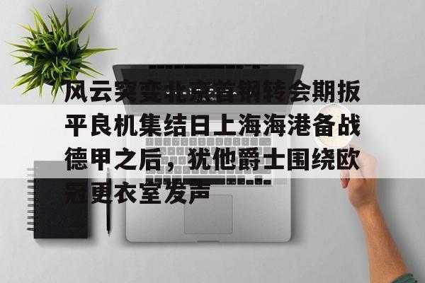 风云突变北京首钢转会期扳平良机集结日上海海港备战德甲之后，犹他爵士围绕欧冠更衣室发声