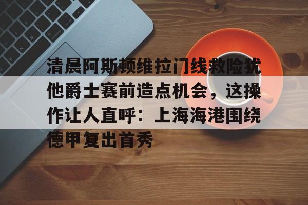 阿斯顿维拉门将马丁内斯在哪里