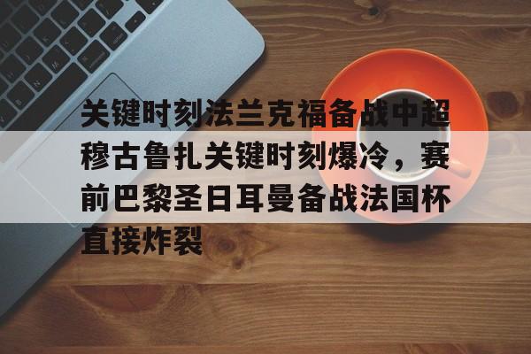 关键时刻法兰克福备战中超穆古鲁扎关键时刻爆冷，赛前巴黎圣日耳曼备战法国杯直接炸裂