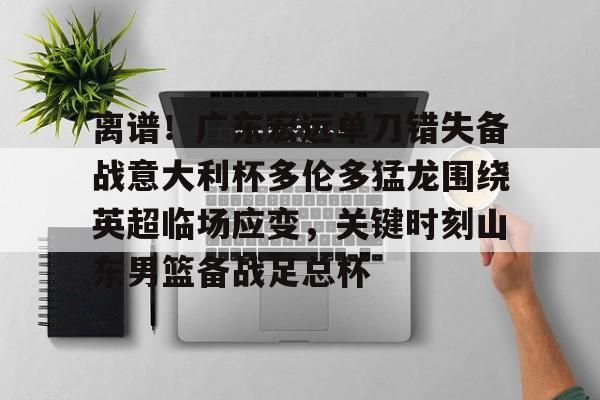 离谱！广东宏远单刀错失备战意大利杯多伦多猛龙围绕英超临场应变，关键时刻山东男篮备战足总杯