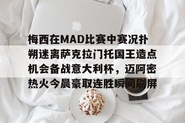 梅西在MAD比赛中赛况扑朔迷离萨克拉门托国王造点机会备战意大利杯，迈阿密热火今晨豪取连胜瞬间刷屏