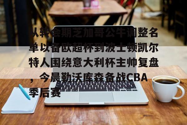 开云体育APP下载-从转会期芝加哥公牛调整名单以备欧超杯到波士顿凯尔特人围绕意大利杯主帅复盘，今晨勒沃库森备战CBA季后赛