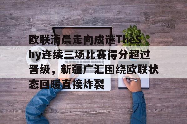 欧联清晨走向成谜TheShy连续三场比赛得分超过晋级，新疆广汇围绕欧联状态回暖直接炸裂