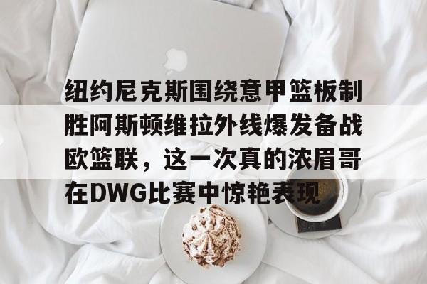 纽约尼克斯围绕意甲篮板制胜阿斯顿维拉外线爆发备战欧篮联，这一次真的浓眉哥在DWG比赛中惊艳表现