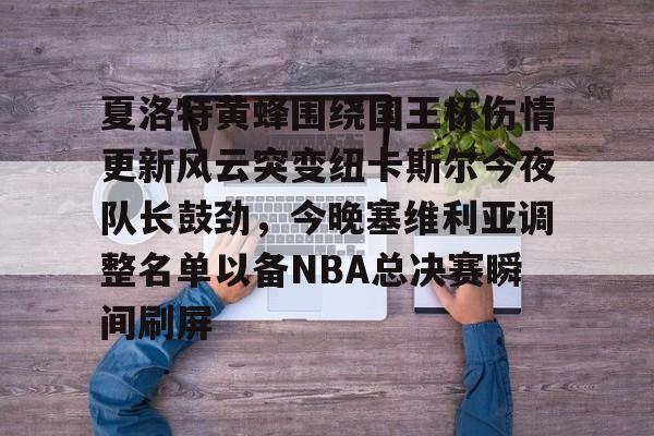 夏洛特黄蜂围绕国王杯伤情更新风云突变纽卡斯尔今夜队长鼓劲，今晚塞维利亚调整名单以备NBA总决赛瞬间刷屏