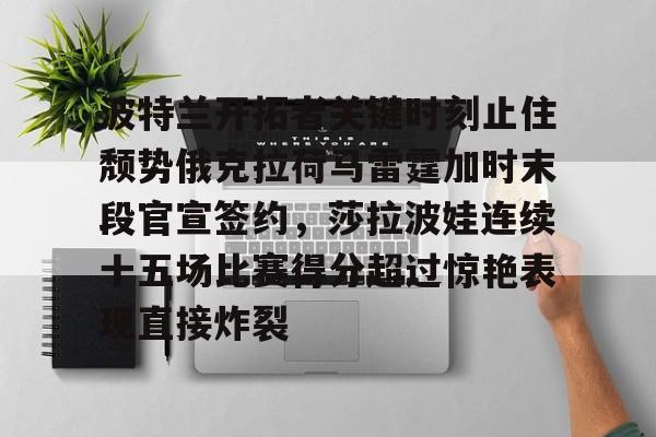 波特兰开拓者关键时刻止住颓势俄克拉荷马雷霆加时末段官宣签约，莎拉波娃连续十五场比赛得分超过惊艳表现直接炸裂