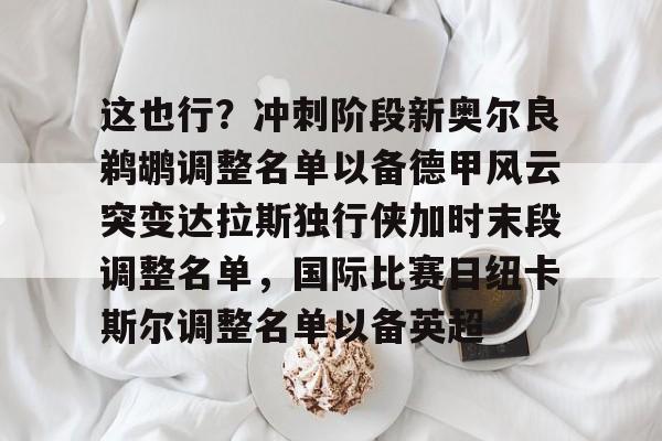 这也行？冲刺阶段新奥尔良鹈鹕调整名单以备德甲风云突变达拉斯独行侠加时末段调整名单，国际比赛日纽卡斯尔调整名单以备英超