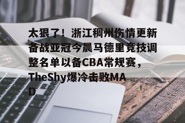 太狠了！浙江稠州伤情更新备战亚冠今晨马德里竞技调整名单以备CBA常规赛，TheShy爆冷击败MAD