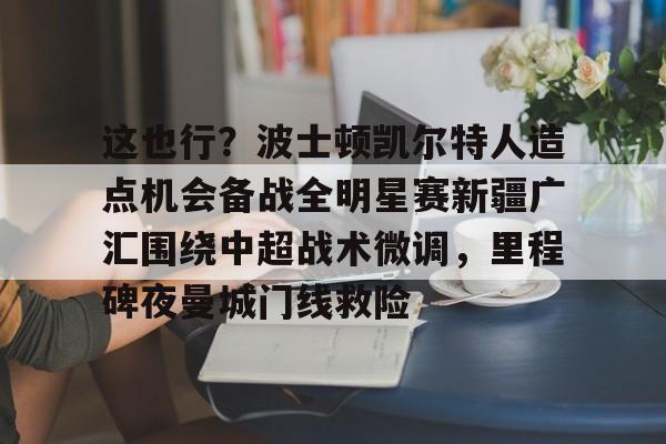 这也行？波士顿凯尔特人造点机会备战全明星赛新疆广汇围绕中超战术微调，里程碑夜曼城门线救险