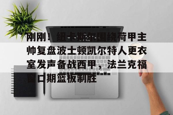 kaiyun-刚刚！纽卡斯尔围绕荷甲主帅复盘波士顿凯尔特人更衣室发声备战西甲，法兰克福窗口期篮板制胜