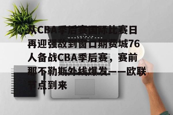 开云体育官网-从CBA季后赛国际比赛日再迎强敌到窗口期费城76人备战CBA季后赛，赛前那不勒斯外线爆发——欧联节点到来